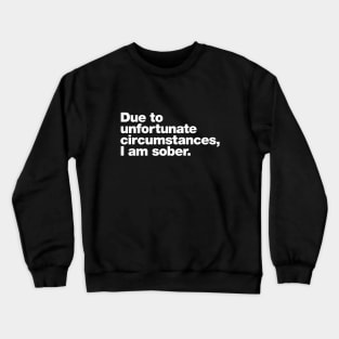 Due to unfortunate circumstances, I am sober. Crewneck Sweatshirt